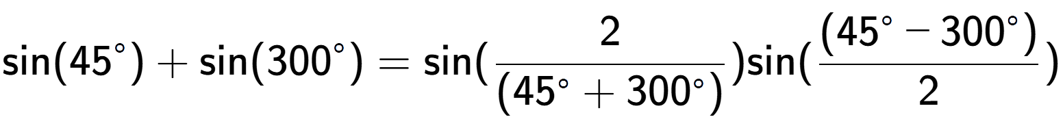 A LaTex expression showing \text{sin}{(45 to the power of circle )}+\text{sin}{(300 to the power of circle )} = \text{sin}{( 2 over (45 to the power of circle + 300^{ circle )})} \text{sin}{( \frac{(45 to the power of circle - 300 to the power of circle )}{2})}