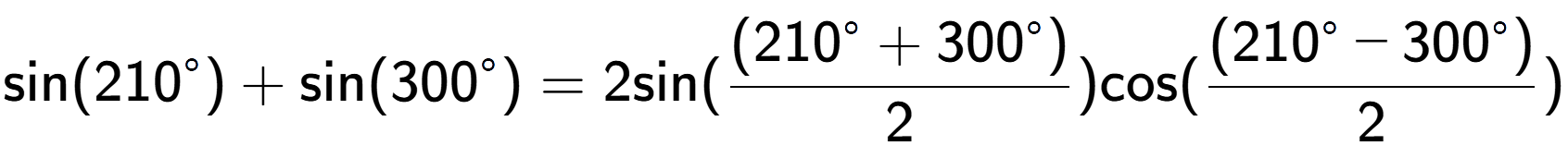 A LaTex expression showing \text{sin}{(210 to the power of circle )}+\text{sin}{(300 to the power of circle )} = 2 \text{sin}{( \frac{(210 to the power of circle + 300 to the power of circle )}{2})} \text{cos}{( \frac{(210 to the power of circle - 300 to the power of circle )}{2})}