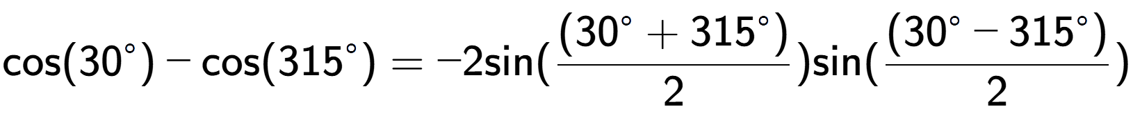 A LaTex expression showing \text{cos}{(30 to the power of circle )}-\text{cos}{(315 to the power of circle )} = -2 \text{sin}{( \frac{(30 to the power of circle + 315 to the power of circle )}{2})} \text{sin}{( \frac{(30 to the power of circle - 315 to the power of circle )}{2})}