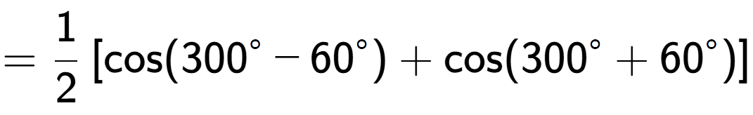 A LaTex expression showing =1 over 2 \left[ \text{cos}(300 to the power of circle - 60 to the power of circle ) + \text{cos}(300 to the power of circle + 60 to the power of circle ) \right]