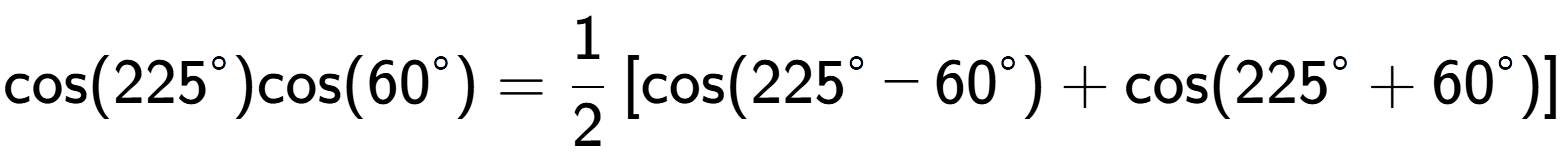 A LaTex expression showing \text{cos}{(225 to the power of circle )}\text{cos}{(60 to the power of circle )} = 1 over 2 \left[ \text{cos}(225 to the power of circle - 60 to the power of circle ) + \text{cos}(225 to the power of circle + 60 to the power of circle ) \right]