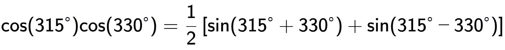 A LaTex expression showing \text{cos}{(315 to the power of circle )}\text{cos}{(330 to the power of circle )} = 1 over 2 \left[ \text{sin}(315 to the power of circle + 330 to the power of circle ) + \text{sin}(315 to the power of circle - 330 to the power of circle ) \right]