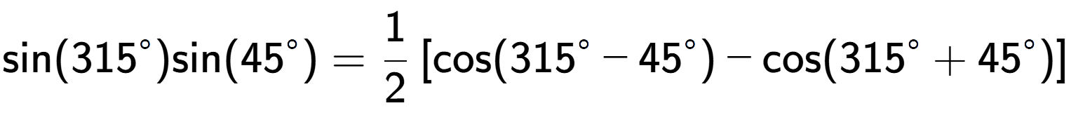 A LaTex expression showing \text{sin}{(315 to the power of circle )}\text{sin}{(45 to the power of circle )} = 1 over 2 \left[ \text{cos}(315 to the power of circle - 45 to the power of circle ) - \text{cos}(315 to the power of circle + 45 to the power of circle ) \right]