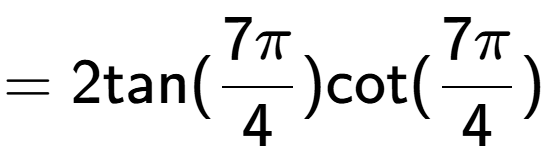A LaTex expression showing =2\text{tan}(7Pi over 4 )\text{cot}(7Pi over 4 )