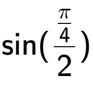 A LaTex expression showing \text{sin}{(\frac{Pi over 4 }{2})}