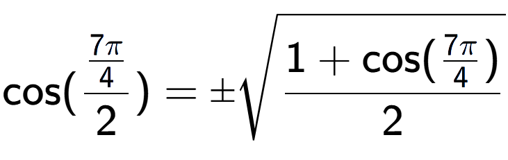 A LaTex expression showing \text{cos}{(\frac{7Pi over 4 }{2})} = \pmsquare root of \frac{1+\text{cos(7Pi over 4 )}{2}}