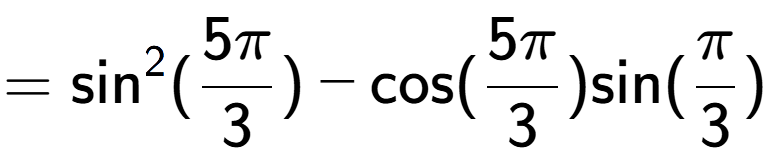 A LaTex expression showing =\text{sin} to the power of 2 {(5Pi over 3 )} - \text{cos}{(5Pi over 3 )}\text{sin}{(Pi over 3 )}