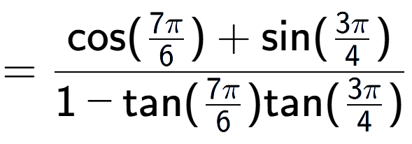 A LaTex expression showing =\frac{\text{cos}(7Pi over 6 ) + \text{sin}(3Pi over 4 )}{1-\text{tan}(7Pi over 6 )\text{tan}(3Pi over 4 ) }