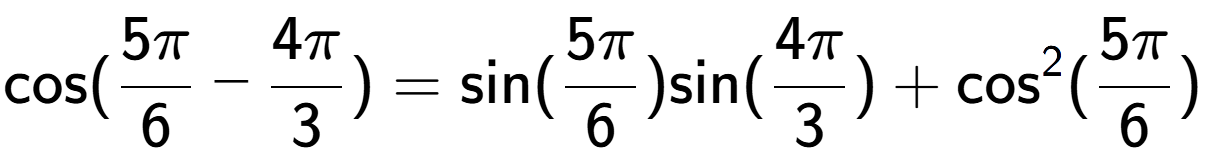 A LaTex expression showing \text{cos}{(5Pi over 6 - 4Pi over 3 )} = \text{sin}{(5Pi over 6 )}\text{sin}{(4Pi over 3 )} + \text{cos} to the power of 2 {(5Pi over 6 )}