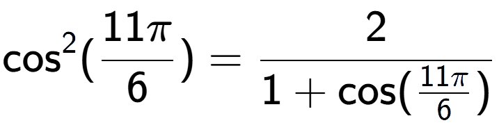 A LaTex expression showing \text{cos} to the power of 2 {(11Pi over 6 )} = 2 over 1+\text{cos (11Pi over 6 )}