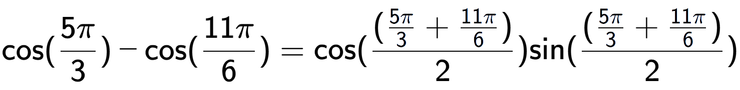A LaTex expression showing \text{cos}{(5Pi over 3 )}-\text{cos}{(11Pi over 6 )} = \text{cos}{( (\frac{5Pi over 3 + 11Pi over 6 )}{2})} \text{sin}{( (\frac{5Pi over 3 + 11Pi over 6 )}{2})}