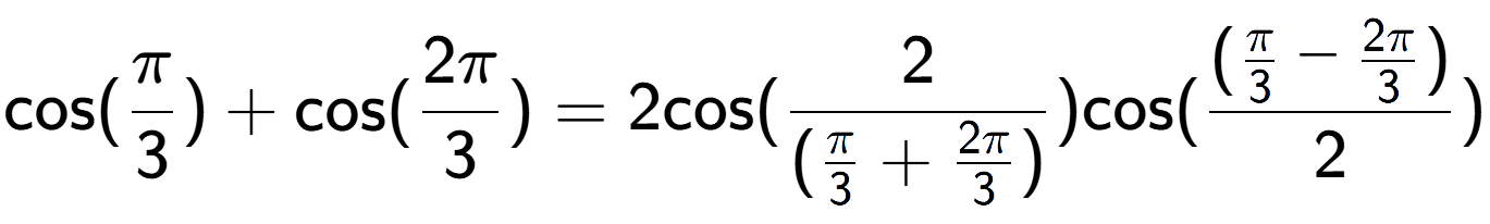 A LaTex expression showing \text{cos}{(Pi over 3 )}+\text{cos}{(2Pi over 3 )} = 2 \text{cos}{( 2 over (\frac{Pi {3} + 2Pi over 3 )})} \text{cos}{( (\frac{Pi over 3 - 2Pi over 3 )}{2})}