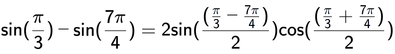 A LaTex expression showing \text{sin}{(Pi over 3 )}-\text{sin}{(7Pi over 4 )} = 2 \text{sin}{( (\frac{Pi over 3 - 7Pi over 4 )}{2})} \text{cos}{( (\frac{Pi over 3 + 7Pi over 4 )}{2})}