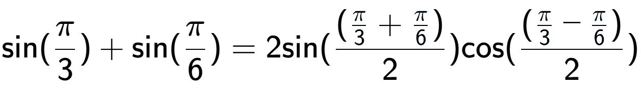 A LaTex expression showing \text{sin}{(Pi over 3 )}+\text{sin}{(Pi over 6 )} = 2 \text{sin}{( (\frac{Pi over 3 + Pi over 6 )}{2})} \text{cos}{( (\frac{Pi over 3 - Pi over 6 )}{2})}