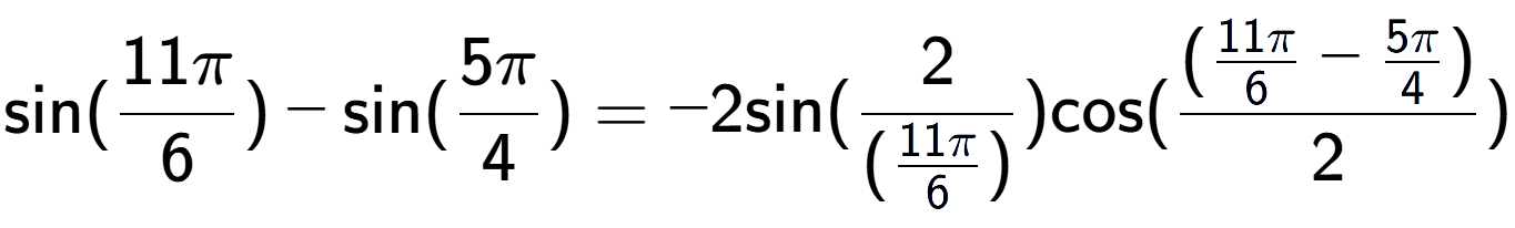 A LaTex expression showing \text{sin}{(11Pi over 6 )}-\text{sin}{(5Pi over 4 )} = -2 \text{sin}{( 2 over (\frac{11Pi {6} )})} \text{cos}{( (\frac{11Pi over 6 - 5Pi over 4 )}{2})}