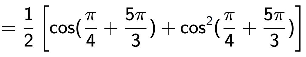 A LaTex expression showing =1 over 2 \left[ \text{cos}(Pi over 4 + 5Pi over 3 ) + \text{cos} to the power of 2 (Pi over 4 + 5Pi over 3 ) \right]
