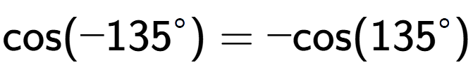 A LaTex expression showing \text{cos}(-135 to the power of circle ) = -\text{cos}(135 to the power of circle )