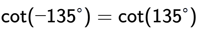 A LaTex expression showing \text{cot}(-135 to the power of circle ) = \text{cot}(135 to the power of circle )