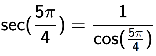 A LaTex expression showing \text{sec}(5Pi over 4 ) = 1 over \text{cos (5Pi over 4 )}