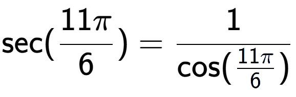 A LaTex expression showing \text{sec}(11Pi over 6 ) = 1 over \text{cos (11Pi over 6 )}