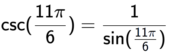 A LaTex expression showing \text{csc}(11Pi over 6 ) = 1 over \text{sin (11Pi over 6 )}