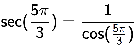 A LaTex expression showing \text{sec}(5Pi over 3 ) = 1 over \text{cos (5Pi over 3 )}