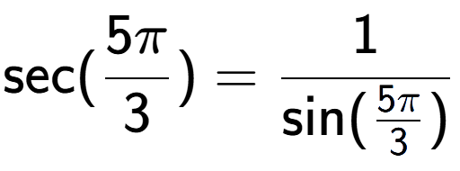 A LaTex expression showing \text{sec}(5Pi over 3 ) = 1 over \text{sin (5Pi over 3 )}