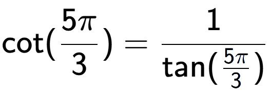 A LaTex expression showing \text{cot}(5Pi over 3 ) = 1 over \text{tan (5Pi over 3 )}