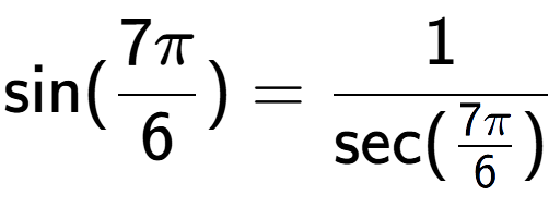 A LaTex expression showing \text{sin}(7Pi over 6 ) = 1 over \text{sec (7Pi over 6 )}