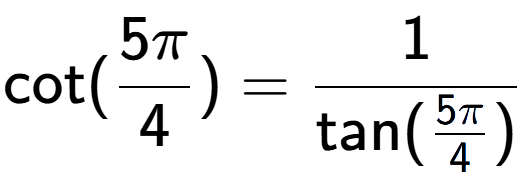 A LaTex expression showing \text{cot}(5Pi over 4 ) = 1 over \text{tan (5Pi over 4 )}