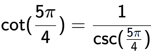 A LaTex expression showing \text{cot}(5Pi over 4 ) = 1 over \text{csc (5Pi over 4 )}