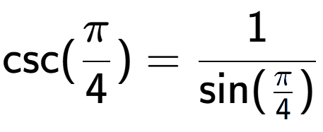 A LaTex expression showing \text{csc}(Pi over 4 ) = 1 over \text{sin (Pi over 4 )}