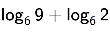 A LaTex expression showing \log sub 6 9 + \log sub 6 2