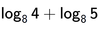 A LaTex expression showing \log sub 8 4 + \log sub 8 5