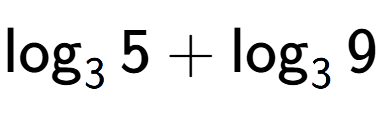 A LaTex expression showing \log sub 3 5 + \log sub 3 9