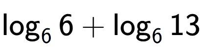 A LaTex expression showing \log sub 6 6 + \log sub 6 13