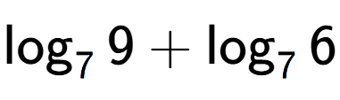 A LaTex expression showing \log sub 7 9 + \log sub 7 6