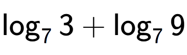 A LaTex expression showing \log sub 7 3 + \log sub 7 9