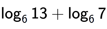 A LaTex expression showing \log sub 6 13 + \log sub 6 7