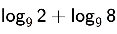 A LaTex expression showing \log sub 9 2 + \log sub 9 8