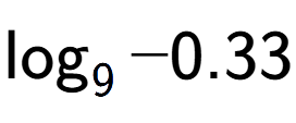 A LaTex expression showing \log sub 9 -0.33