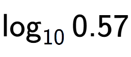 A LaTex expression showing \log sub 10 0.57