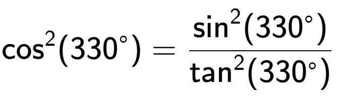 A LaTex expression showing \text{cos} to the power of 2 {(330 to the power of circle )} = \frac{\text{sin} to the power of 2 {(330 to the power of circle )}}{\text{tan} to the power of 2 {(330 to the power of circle )}}