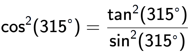 A LaTex expression showing \text{cos} to the power of 2 {(315 to the power of circle )} = \frac{\text{tan} to the power of 2 {(315 to the power of circle )}}{\text{sin} to the power of 2 {(315 to the power of circle )}}