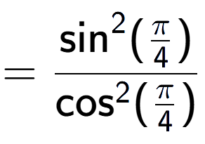 A LaTex expression showing =\frac{\text{sin} to the power of 2 {(Pi over 4 )}}{\text{cos} to the power of 2 {(Pi over 4 )}}