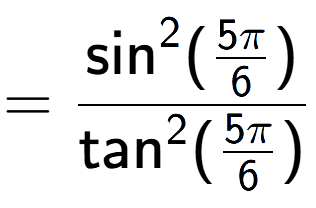 A LaTex expression showing =\frac{\text{sin} to the power of 2 {(5Pi over 6 )}}{\text{tan} to the power of 2 {(5Pi over 6 )}}