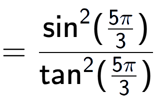 A LaTex expression showing =\frac{\text{sin} to the power of 2 {(5Pi over 3 )}}{\text{tan} to the power of 2 {(5Pi over 3 )}}