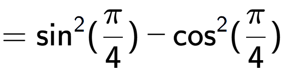 A LaTex expression showing =\text{sin} to the power of 2 {(Pi over 4 )} - \text{cos} to the power of 2 {(Pi over 4 )}