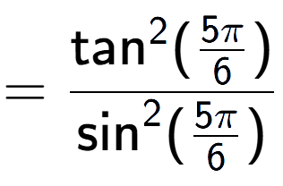 A LaTex expression showing =\frac{\text{tan} to the power of 2 {(5Pi over 6 )}}{\text{sin} to the power of 2 {(5Pi over 6 )}}