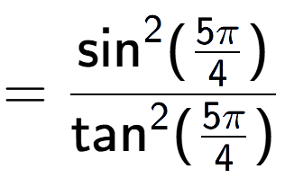 A LaTex expression showing =\frac{\text{sin} to the power of 2 {(5Pi over 4 )}}{\text{tan} to the power of 2 {(5Pi over 4 )}}